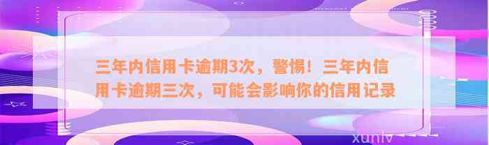 三年内信用卡逾期3次，警惕！三年内信用卡逾期三次，可能会影响你的信用记录