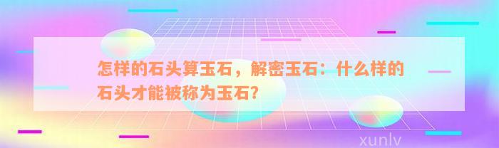 怎样的石头算玉石，解密玉石：什么样的石头才能被称为玉石？