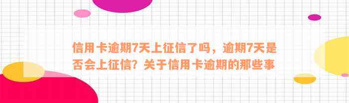 信用卡逾期7天上征信了吗，逾期7天是否会上征信？关于信用卡逾期的那些事