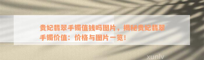 贵妃翡翠手镯值钱吗图片，揭秘贵妃翡翠手镯价值：价格与图片一览！