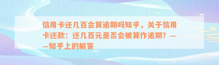 信用卡还几百会算逾期吗知乎，关于信用卡还款：还几百元是否会被算作逾期？——知乎上的解答