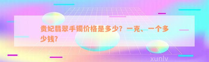 贵妃翡翠手镯价格是多少？一克、一个多少钱？