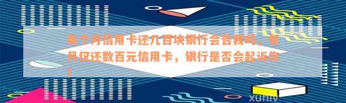 每个月信用卡还几百块银行会告我吗，每月仅还数百元信用卡，银行是否会起诉你？