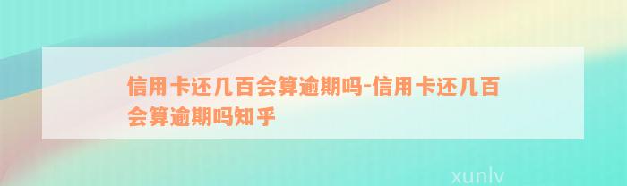 信用卡还几百会算逾期吗-信用卡还几百会算逾期吗知乎