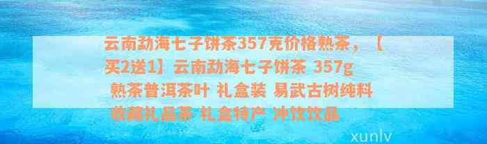 云南勐海七子饼茶357克价格熟茶，【买2送1】云南勐海七子饼茶 357g 熟茶普洱茶叶 礼盒装 易武古树纯料 收藏礼品茶 礼盒特产 冲饮饮品