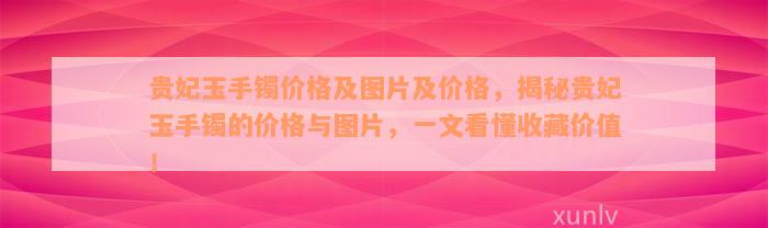 贵妃玉手镯价格及图片及价格，揭秘贵妃玉手镯的价格与图片，一文看懂收藏价值！