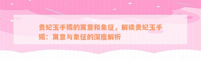 贵妃玉手镯的寓意和象征，解读贵妃玉手镯：寓意与象征的深度解析