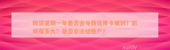 网贷逾期一年是否会导致信用卡被封？影响有多大？是否会冻结账户？