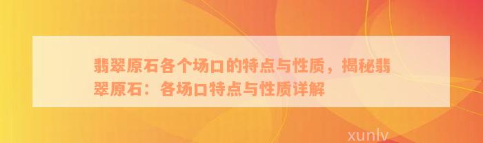 翡翠原石各个场口的特点与性质，揭秘翡翠原石：各场口特点与性质详解