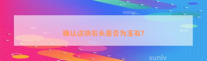 确认这块石头是否为玉石？