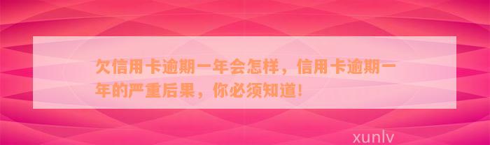 欠信用卡逾期一年会怎样，信用卡逾期一年的严重后果，你必须知道！