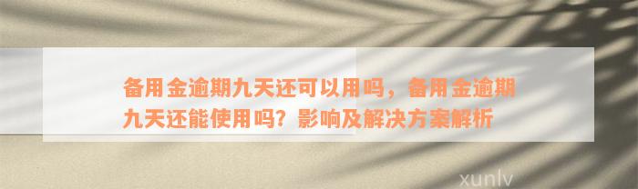 备用金逾期九天还可以用吗，备用金逾期九天还能使用吗？影响及解决方案解析