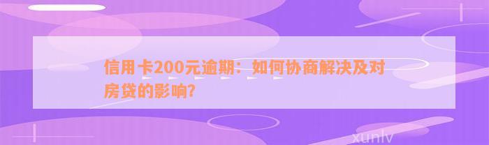 信用卡200元逾期：如何协商解决及对房贷的影响？