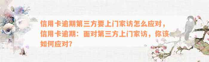 信用卡逾期第三方要上门家访怎么应对，信用卡逾期：面对第三方上门家访，你该如何应对？