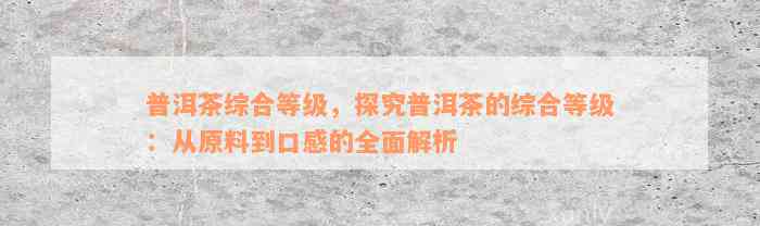 普洱茶综合等级，探究普洱茶的综合等级：从原料到口感的全面解析