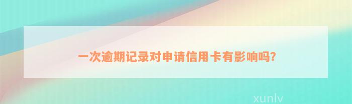 一次逾期记录对申请信用卡有影响吗？