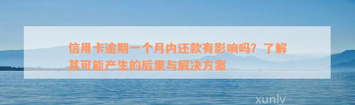 信用卡逾期一个月内还款有影响吗？了解其可能产生的后果与解决方案