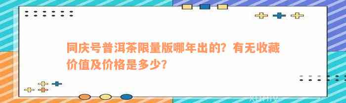 同庆号普洱茶限量版哪年出的？有无收藏价值及价格是多少？