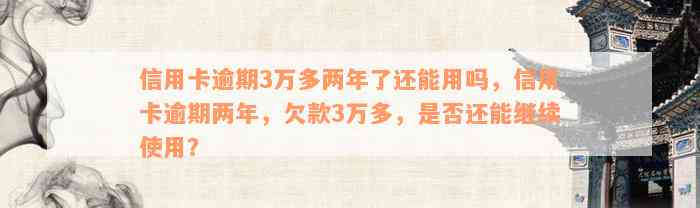 信用卡逾期3万多两年了还能用吗，信用卡逾期两年，欠款3万多，是否还能继续使用？