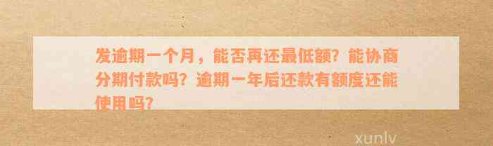 发逾期一个月，能否再还最低额？能协商分期付款吗？逾期一年后还款有额度还能使用吗？