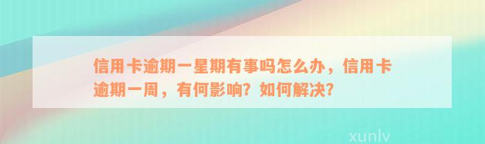 信用卡逾期一星期有事吗怎么办，信用卡逾期一周，有何影响？如何解决？