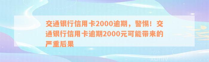 交通银行信用卡2000逾期，警惕！交通银行信用卡逾期2000元可能带来的严重后果