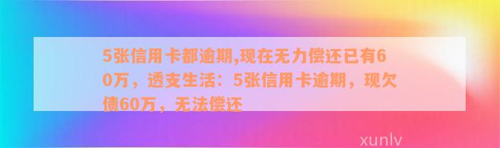 5张信用卡都逾期,现在无力偿还已有60万，透支生活：5张信用卡逾期，现欠债60万，无法偿还