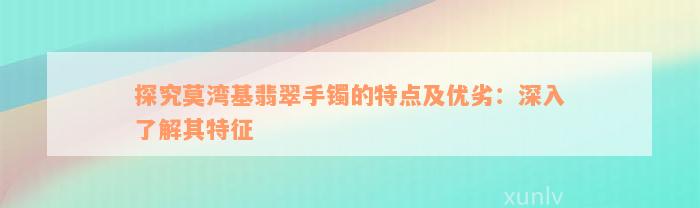 探究莫湾基翡翠手镯的特点及优劣：深入了解其特征