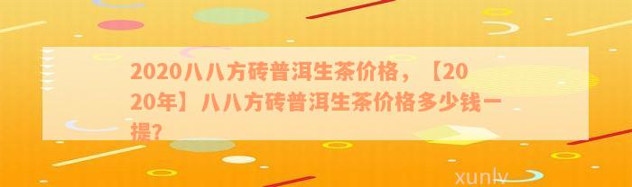 2020八八方砖普洱生茶价格，【2020年】八八方砖普洱生茶价格多少钱一提？