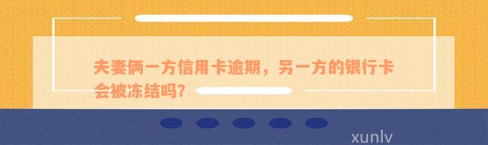 夫妻俩一方信用卡逾期，另一方的银行卡会被冻结吗？