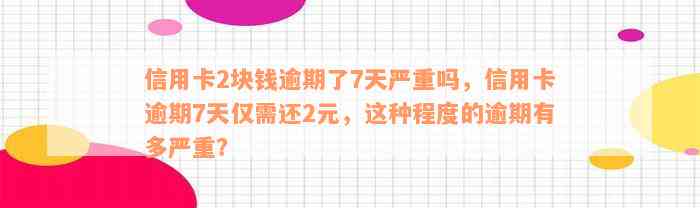 信用卡2块钱逾期了7天严重吗，信用卡逾期7天仅需还2元，这种程度的逾期有多严重？