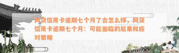 网贷信用卡逾期七个月了会怎么样，网贷信用卡逾期七个月：可能面临的后果和应对策略