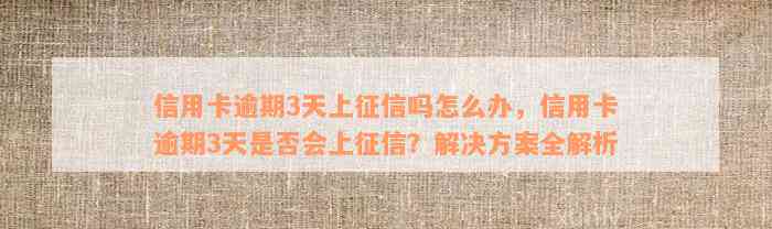 信用卡逾期3天上征信吗怎么办，信用卡逾期3天是否会上征信？解决方案全解析