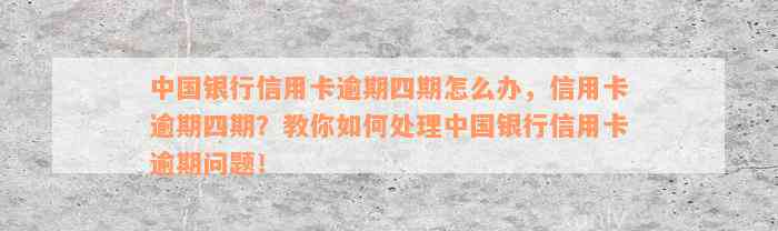 中国银行信用卡逾期四期怎么办，信用卡逾期四期？教你如何处理中国银行信用卡逾期问题！