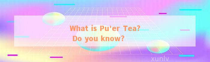 What is Pu'er Tea? Do you know?