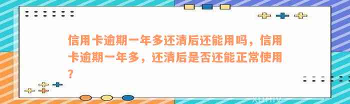 信用卡逾期一年多还清后还能用吗，信用卡逾期一年多，还清后是否还能正常使用？