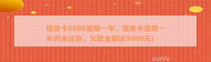 信用卡9000逾期一年，信用卡逾期一年仍未还款，欠款金额达9000元！