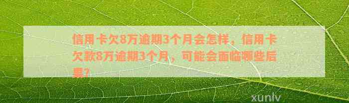 信用卡欠8万逾期3个月会怎样，信用卡欠款8万逾期3个月，可能会面临哪些后果？