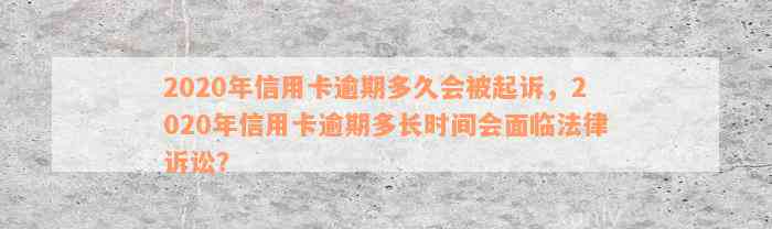 2020年信用卡逾期多久会被起诉，2020年信用卡逾期多长时间会面临法律诉讼？