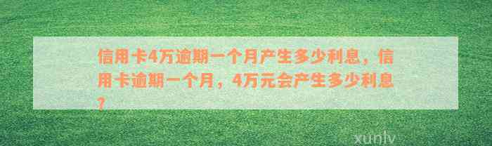 信用卡4万逾期一个月产生多少利息，信用卡逾期一个月，4万元会产生多少利息？