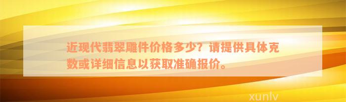 近现代翡翠雕件价格多少？请提供具体克数或详细信息以获取准确报价。