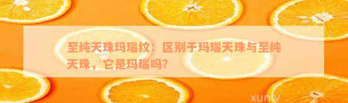 至纯天珠玛瑙纹：区别于玛瑙天珠与至纯天珠，它是玛瑙吗？