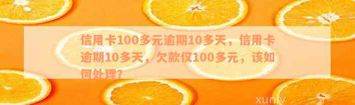 信用卡100多元逾期10多天，信用卡逾期10多天，欠款仅100多元，该如何处理？