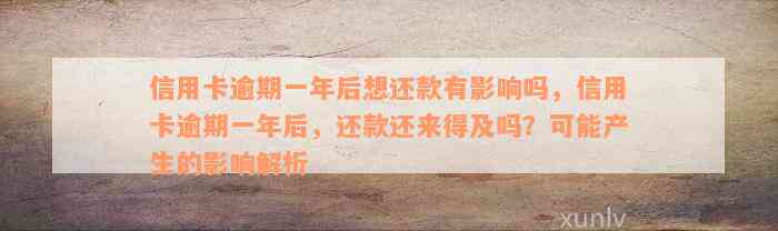 信用卡逾期一年后想还款有影响吗，信用卡逾期一年后，还款还来得及吗？可能产生的影响解析