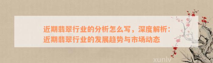 近期翡翠行业的分析怎么写，深度解析：近期翡翠行业的发展趋势与市场动态