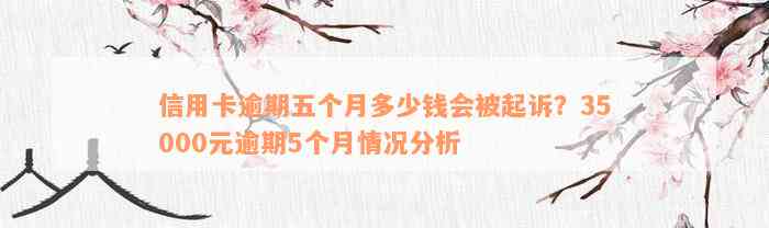 信用卡逾期五个月多少钱会被起诉？35000元逾期5个月情况分析