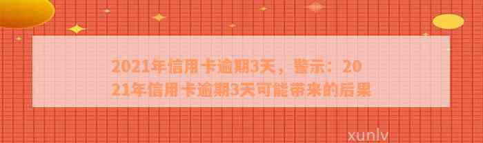 2021年信用卡逾期3天，警示：2021年信用卡逾期3天可能带来的后果