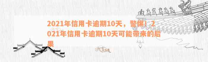 2021年信用卡逾期10天，警惕！2021年信用卡逾期10天可能带来的后果