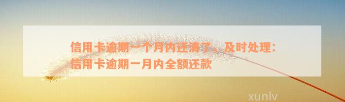 信用卡逾期一个月内还清了，及时处理：信用卡逾期一月内全额还款