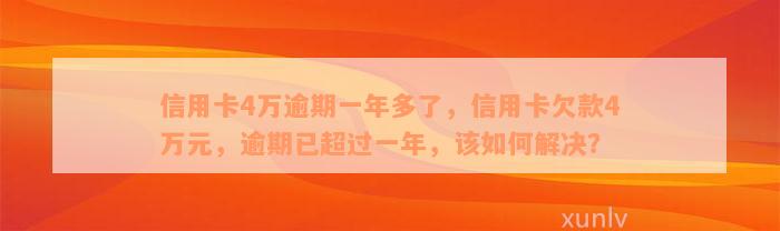 信用卡4万逾期一年多了，信用卡欠款4万元，逾期已超过一年，该如何解决？